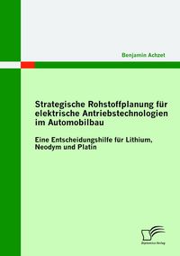 Produktbild: Strategische Rohstoffplanung f&uuml;r elektrische Antriebstechnologien im Automobilbau: Eine Entscheidungshilfe f&uuml;r Lithium, Neodym und Platin