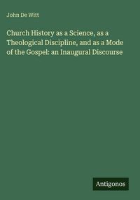 Produktbild: Church History as a Science, as a Theological Discipline, and as a Mode of the Gospel: an Inaugural Discourse