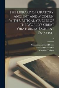 Produktbild: The Library of Oratory, Ancient and Modern, With Critical Studies of the World's Great Orators by Eminent Essayists; 8