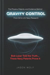 Produktbild: The Physics, Patents, and Evidence Behind Gravity Control - From S4 to U.S. Navy Research