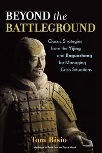Bild vom Artikel Beyond the Battleground: Classic Strategies from the Yijing and Baguazhang for Managing Crisis Situations vom Autor Tom Bisio