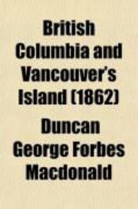 Produktbild: British Columbia and Vancouver's Island; Comprising a Description of These Dependencies Also an Account of the Manners and Customs of the