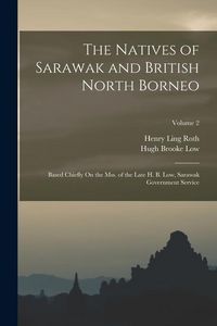 Produktbild: The Natives of Sarawak and British North Borneo: Based Chiefly On the Mss. of the Late H. B. Low, Sarawak Government Service; Volume 2