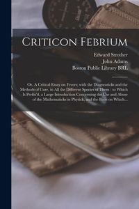 Produktbild: Criticon Febrium: or, A Critical Essay on Fevers; With the Diagnosticks and the Methods of Cure, in All the Different Species of Them: t