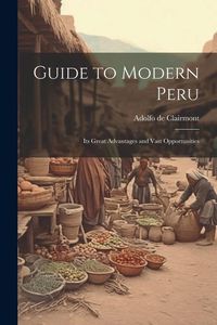 Produktbild: Guide to Modern Peru: Its Great Advantages and Vast Opportunities