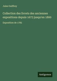 Produktbild: Collection des livrets des anciennes expositions depuis 1673 jusqu'en 1800