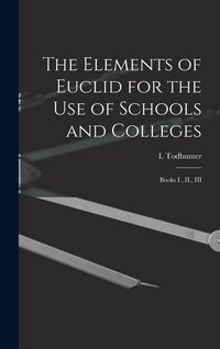 Produktbild: The Elements of Euclid for the use of Schools and Colleges: Books I., II., III