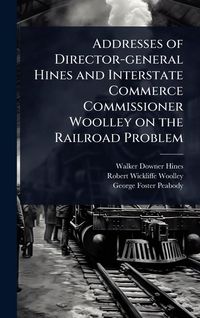 Produktbild: Addresses of Director-general Hines and Interstate Commerce Commissioner Woolley on the Railroad Problem