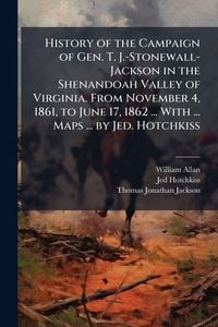 Produktbild: History of the Campaign of Gen. T. J.-Stonewall-Jackson in the Shenandoah Valley of Virginia. From November 4, 1861, to June 17, 1862 ... With ... Map