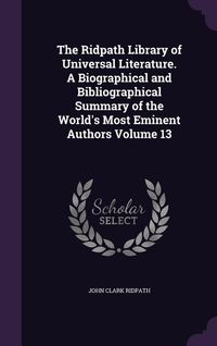 Produktbild: The Ridpath Library of Universal Literature. A Biographical and Bibliographical Summary of the World's Most Eminent Authors Volume 13