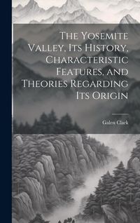 Produktbild: The Yosemite Valley, its History, Characteristic Features, and Theories Regarding its Origin