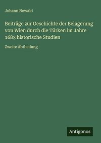 Produktbild: Beitr&auml;ge zur Geschichte der Belagerung von Wien durch die T&uuml;rken im Jahre 1683 historische Studien