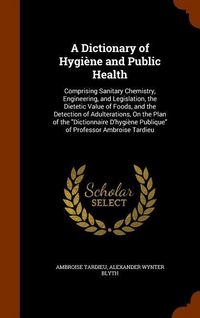 Produktbild: A Dictionary of Hygi&egrave;ne and Public Health: Comprising Sanitary Chemistry, Engineering, and Legislation, the Dietetic Value of Foods, and the Detection
