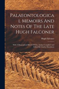 Produktbild: Palaeontological Memoirs And Notes Of The Late Hugh Falconer: With A Biographical Sketch Of The Author Compiled And Edited By Charles Murchison