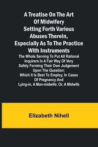 Produktbild: A Treatise on the Art of Midwifery Setting Forth Various Abuses Therein, Especially as to the Practice With Instruments