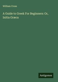 Produktbild: A Guide to Greek For Beginners: Or, Initia Gr&aelig;ca