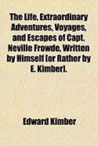 Produktbild: The Life, Extraordinary Adventures, Voyages, and Escapes of Capt. Neville Frowde, Written by Himself [Or Rather by E. Kimber].