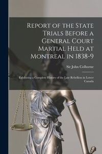 Produktbild: Report of the State Trials Before a General Court Martial Held at Montreal in 1838-9 [microform]: Exhibiting a Complete History of the Late Rebellion