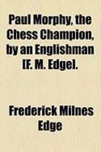 Produktbild: Paul Morphy, the Chess Champion, by an Englishman [F. M. Edge].