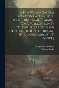 Produktbild: A Few Words On Our Relations With Russia, Including Some Remarks On A Publication By Colonel De Lacy Evans Entitled 'designs Of Russia', By A Non-alarmist [t. Tooke.]