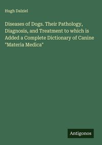 Produktbild: Diseases of Dogs. Their Pathology, Diagnosis, and Treatment to which is Added a Complete Dictionary of Canine "Materia Medica"
