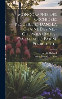 Produktbild: Monographie Des Orchid&eacute;es Recueillies Dans La Chaine Des Nil-gherries (indes-orientales) Par M. Perrottet...