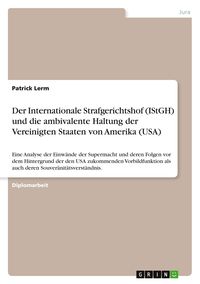 Produktbild: Der Internationale Strafgerichtshof (IStGH) und die ambivalente Haltung der Vereinigten Staaten von Amerika (USA)