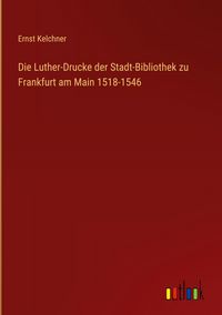 Produktbild: Die Luther-Drucke der Stadt-Bibliothek zu Frankfurt am Main 1518-1546