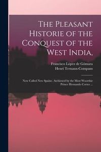Produktbild: The Pleasant Historie of the Conquest of the West India,: Now Called New Spaine. Atchieued by the Most Woorthie Prince Hernando Cortes ...