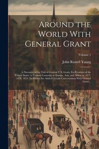 Produktbild: Around the World With General Grant: A Narrative of the Visit of General U.S. Grant, Ex-president of the United States, to Various Countries in Europe