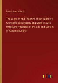 Produktbild: The Legends and Theories of the Buddhists Compared with History and Science, with Introductory Notices of the Life and System of Gotama Buddha