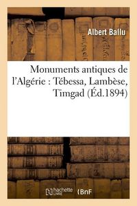 Produktbild: Monuments Antiques de l'Alg&eacute;rie: T&eacute;bessa, Lamb&egrave;se, Timgad (&Eacute;d.1894)