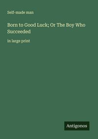 Produktbild: Born to Good Luck; Or The Boy Who Succeeded