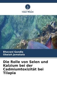 Produktbild: Die Rolle von Selen und Kalzium bei der Cadmiumtoxizit&auml;t bei Tilapia