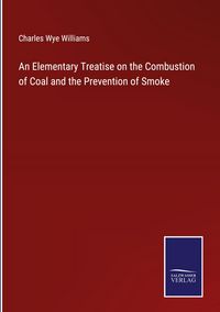 Produktbild: An Elementary Treatise on the Combustion of Coal and the Prevention of Smoke