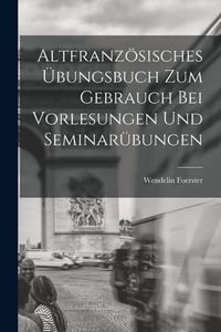 Produktbild: Altfranz&ouml;sisches &Uuml;bungsbuch zum Gebrauch bei Vorlesungen und Seminar&uuml;bungen