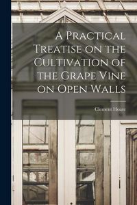 Produktbild: A Practical Treatise on the Cultivation of the Grape Vine on Open Walls