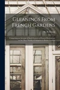 Produktbild: Gleanings From French Gardens: Comprising an Account of Such Features of French Horticulture as Are Most Worthy of Adoption in British Gardens