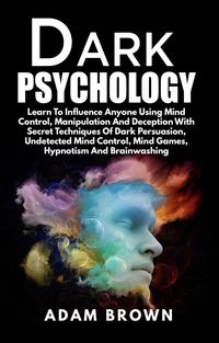Produktbild: Dark Psychology: Learn To Influence Anyone Using Mind Control, Manipulation And Deception With Secret Techniques Of Dark Persuasion, Undetected Mind C
