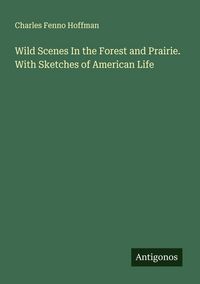 Produktbild: Wild Scenes In the Forest and Prairie. With Sketches of American Life