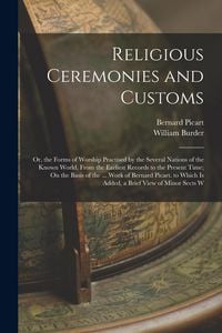 Produktbild: Religious Ceremonies and Customs: Or, the Forms of Worship Practised by the Several Nations of the Known World, From the Earliest Records to the Prese
