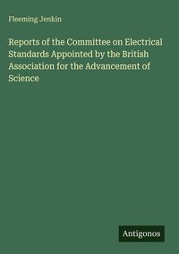 Produktbild: Reports of the Committee on Electrical Standards Appointed by the British Association for the Advancement of Science