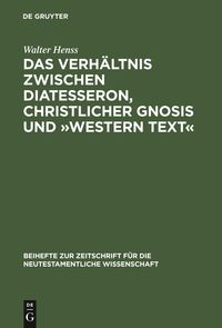 Das Verhältnis zwischen Diatesseron, christlicher Gnosis und »Western Text« Walter Henss