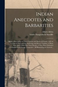 Produktbild: Indian Anecdotes and Barbarities: Being a Description of Their Customs and Deeds of Cruelty, With an Account of the Captivity, Sufferings and Heroic C