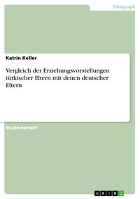 Bild vom Artikel Vergleich der Erziehungsvorstellungen türkischer Eltern mit denen deutscher Eltern vom Autor Katrin Keller