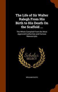 Produktbild: The Life of Sir Walter Ralegh From His Birth to His Death On the Scaffold ...: The Whole Compiled From the Most Approved Authorities and Curious Manus