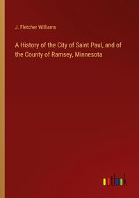 Produktbild: A History of the City of Saint Paul, and of the County of Ramsey, Minnesota