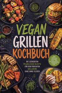 Produktbild: Vegan Grillen Kochbuch: Die leckersten pflanzlichen Rezepte f&uuml;r den perfekten Grillabend ganz ohne Fleisch - inkl. Burgern, Spie&szlig;en, Tofu- und Seitang