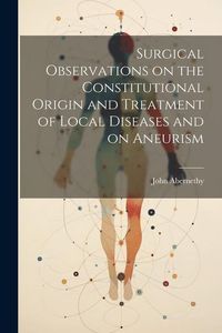 Produktbild: Surgical Observations on the Constitutional Origin and Treatment of Local Diseases and on Aneurism