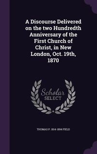 Produktbild: A Discourse Delivered on the two Hundredth Anniversary of the First Church of Christ, in New London, Oct. 19th, 1870